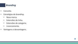 Branding
• Conceito.
• Estratégias de branding.
• Nova marca.
• Extensões de linha.
• Extensões de categoria.
• Licenciamento.
• Vantagens e desvantagens.
 