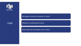 Jingle
Mensagens musicais centradas na marca
Reforçam a lembrança da marca
Baixo apelo de associações com a marca
 