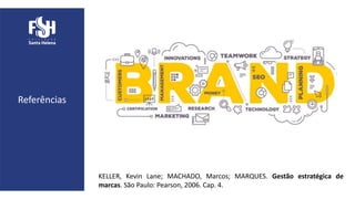 Referências
KELLER, Kevin Lane; MACHADO, Marcos; MARQUES. Gestão estratégica de
marcas. São Paulo: Pearson, 2006. Cap. 4.
 