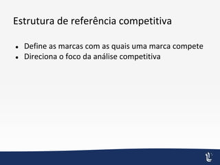 Estrutura de referência competitiva
● Define as marcas com as quais uma marca compete
● Direciona o foco da análise competitiva
 