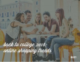 back to college 2016:
online shopping trends
 