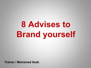 8 Advises to
Brand yourself
Trainer / Mohamed Azab
 
