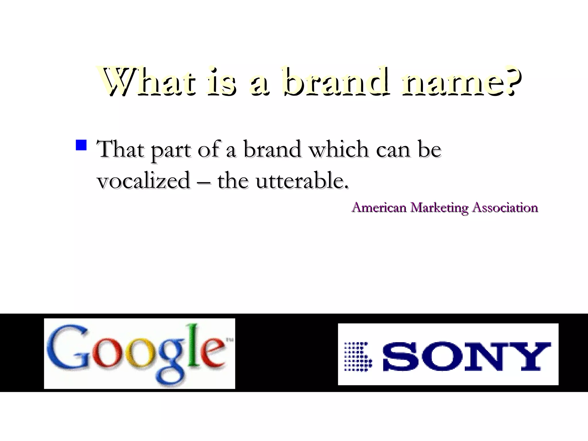 What is a brand name?What is a brand name?
 That part of a brand which can beThat part of a brand which can be
vocalized – the utterable.vocalized – the utterable.
American Marketing AssociationAmerican Marketing Association
 