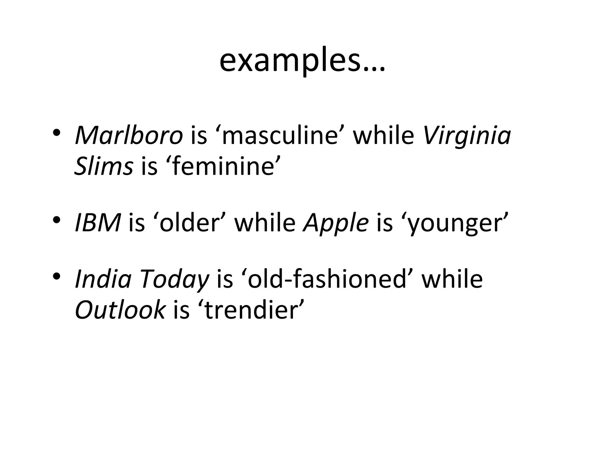 examples…
• Marlboro is ‘masculine’ while Virginia
Slims is ‘feminine’
• IBM is ‘older’ while Apple is ‘younger’
• India Today is ‘old-fashioned’ while
Outlook is ‘trendier’
 