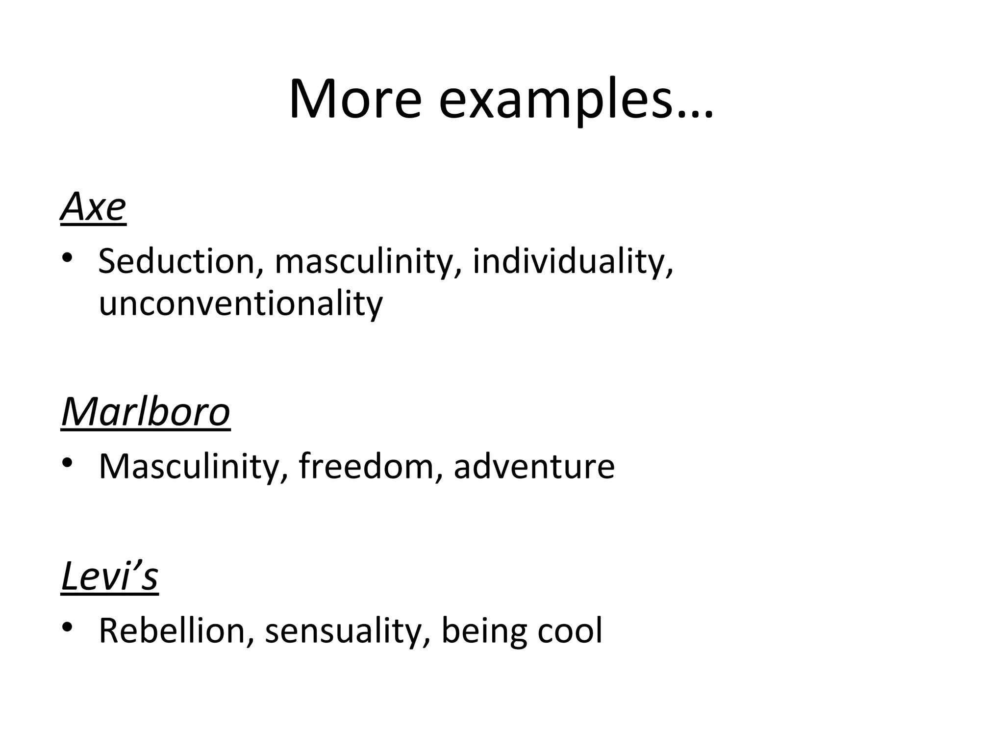 More examples…
Axe
• Seduction, masculinity, individuality,
unconventionality
Marlboro
• Masculinity, freedom, adventure
Levi’s
• Rebellion, sensuality, being cool
 
