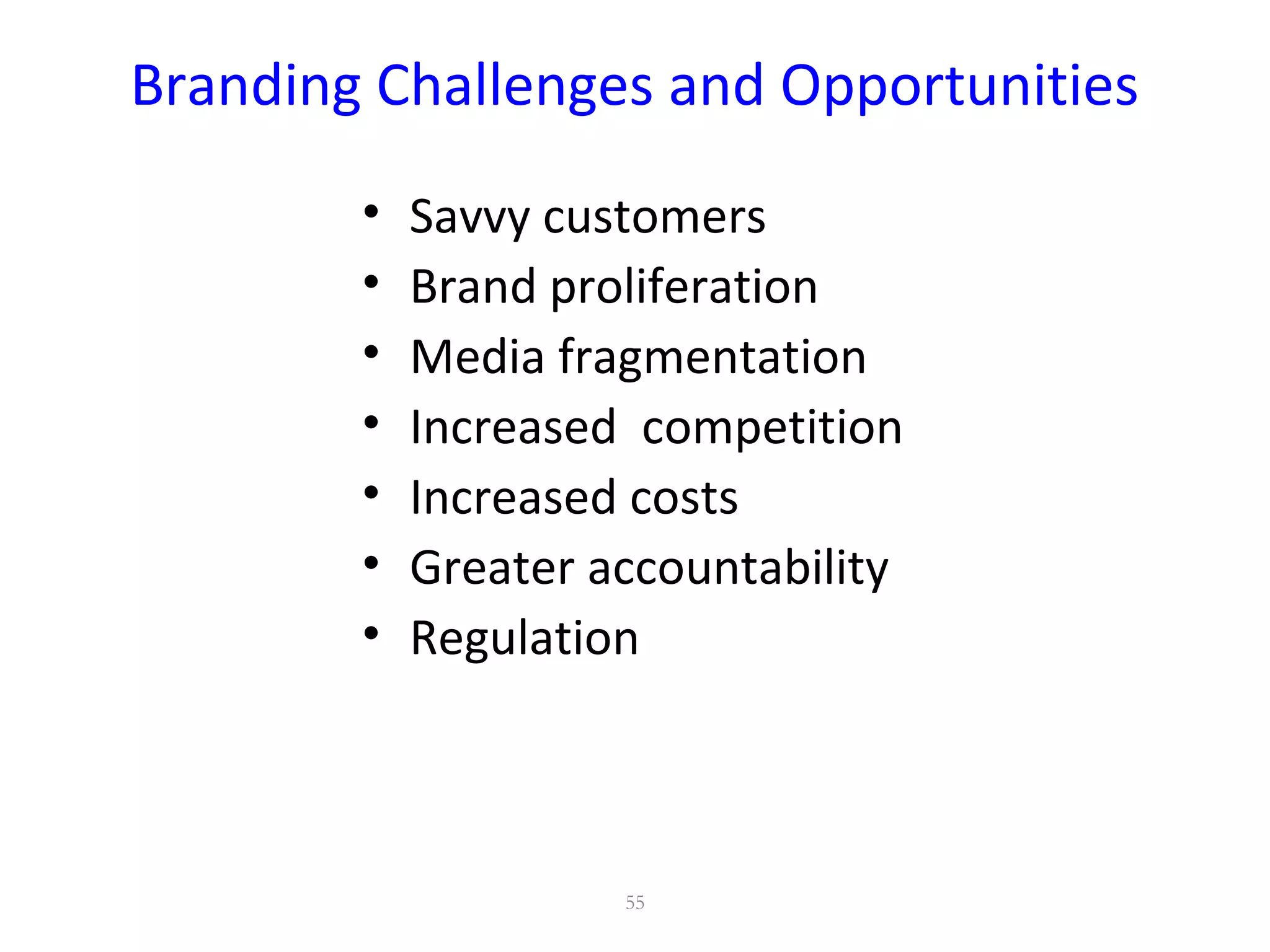 Branding Challenges and Opportunities
• Savvy customers
• Brand proliferation
• Media fragmentation
• Increased competition
• Increased costs
• Greater accountability
• Regulation
55
 