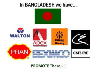 In BANGLADESH we have…
PROMOTE These… !
 