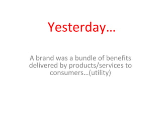 Yesterday…
A brand was a bundle of benefits
delivered by products/services to
consumers…(utility)
 