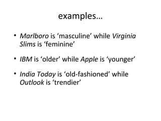 examples…
• Marlboro is ‘masculine’ while Virginia
Slims is ‘feminine’
• IBM is ‘older’ while Apple is ‘younger’
• India Today is ‘old-fashioned’ while
Outlook is ‘trendier’
 