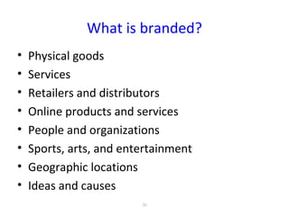 What is branded?
• Physical goods
• Services
• Retailers and distributors
• Online products and services
• People and organizations
• Sports, arts, and entertainment
• Geographic locations
• Ideas and causes
26
 