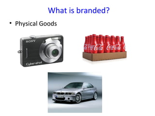 What is branded?
• Physical Goods
 