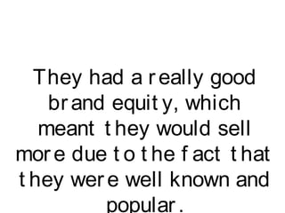 They had a really good
brand equit y, which
meant t hey would sell
more due t o t he f act t hat
t hey were well known and
popular.
 