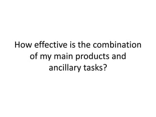 How effective is the combination
   of my main products and
        ancillary tasks?
 