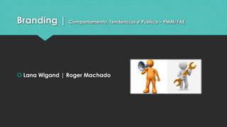 Branding | Comportamento, Tendências e Público – PMM/FAE
š Lana Wigand | Roger Machado