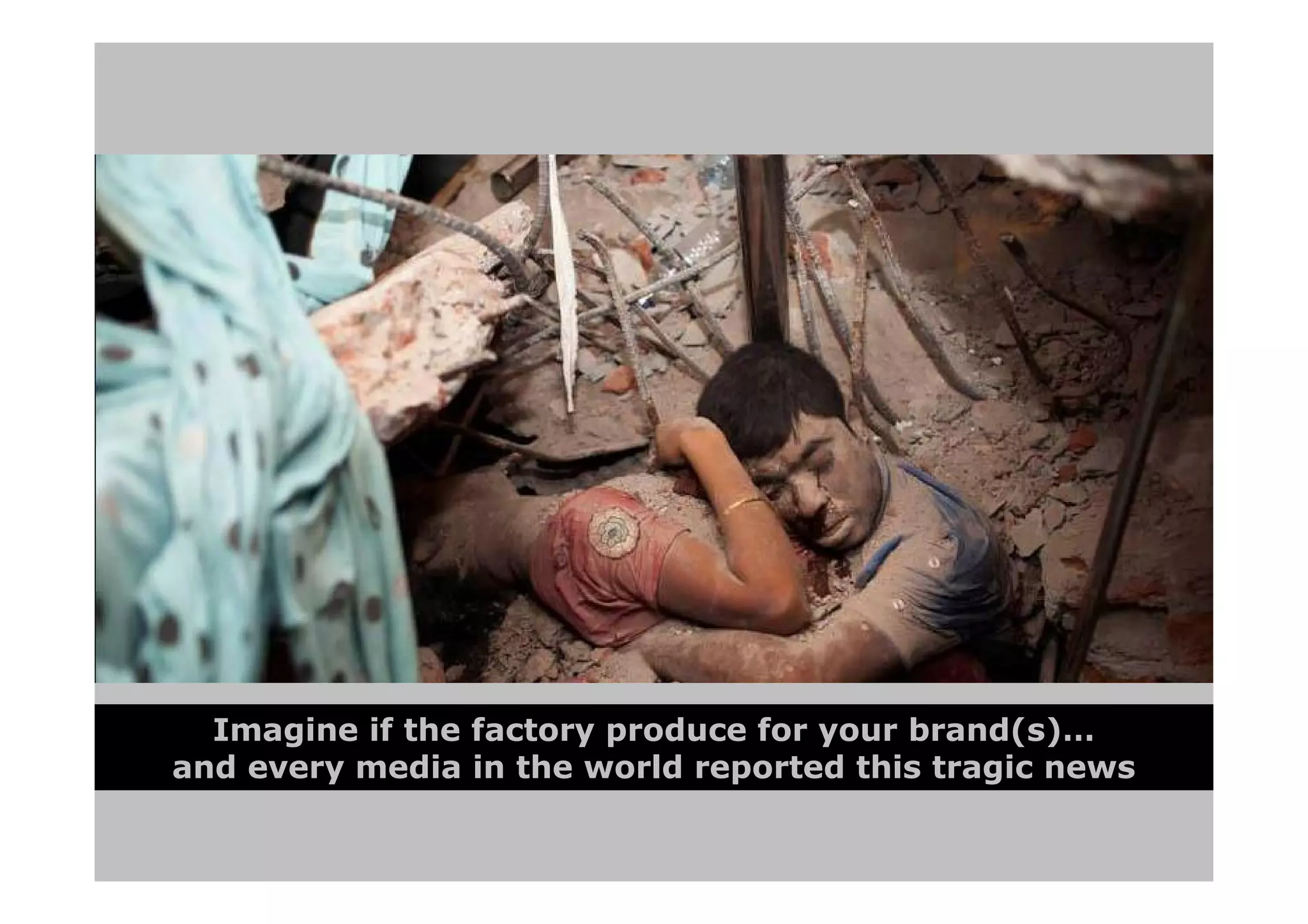 Imagine if the factory produce for your brand(s)…
and every media in the world reported this tragic news
 