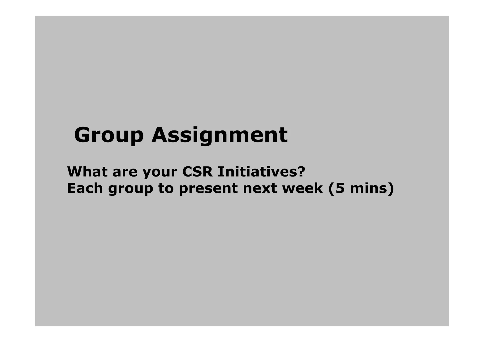 Group Assignment
What are your CSR Initiatives?
Each group to present next week (5 mins)
 