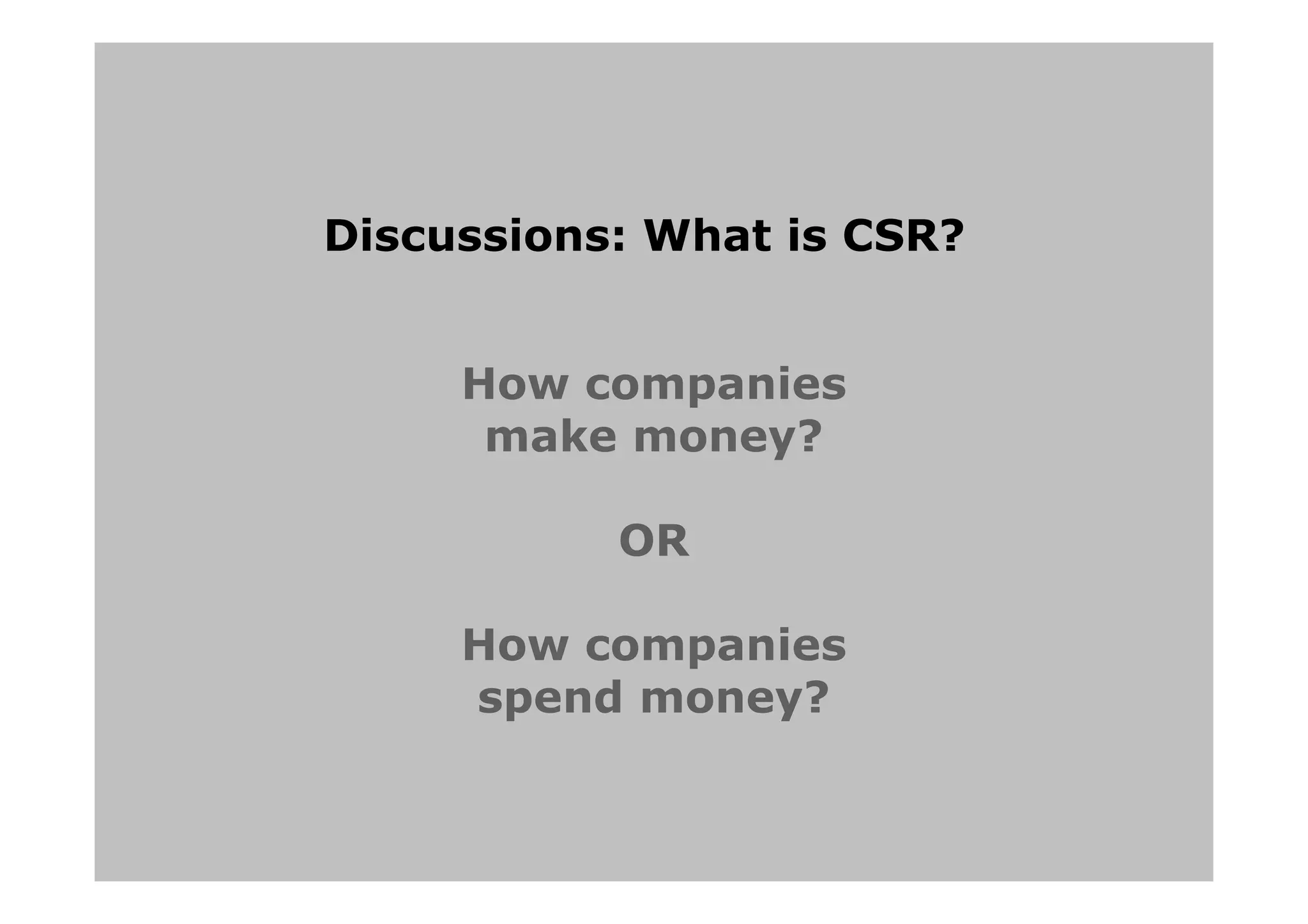 Discussions: What is CSR?
How companies
make money?
OR
How companies
spend money?
 
