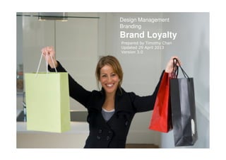 Design Management
Branding
Brand Loyalty
Prepared by Timothy Chan
Updated 29 April 2013
Version 3.0
 