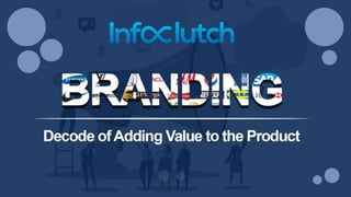 Branding- decode of adding value to the
product
 