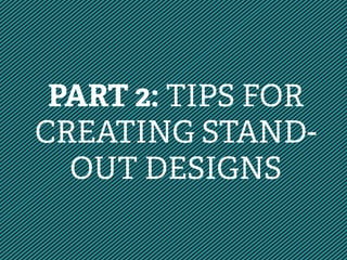 PART 2: TIPS FOR
CREATING STAND-
OUT DESIGNS
 