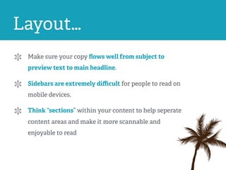 Layout…
Make sure your copy ﬂows well from subject to
preview text to main headline. 
Sidebars are extremely diﬃcult for people to read on
mobile devices.
Think “sections” within your content to help seperate
content areas and make it more scannable and
enjoyable to read
 