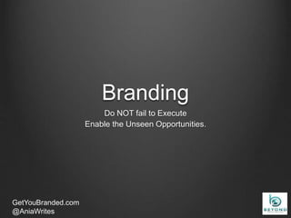 Branding
Do NOT fail to Execute
Enable the Unseen Opportunities.
GetYouBranded.com
@AniaWrites
 
