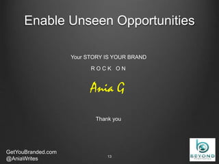 Enable Unseen Opportunities
GetYouBranded.com
@AniaWrites 2/27/201513
Your STORY IS YOUR BRAND
R O C K O N
Thank you
Ania G
 