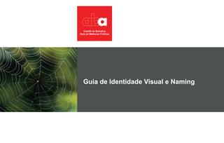 Guia de Identidade Visual e Naming 
Guia de Identidade Visual e Naming 
 