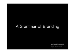A Grammar of Branding
Justin Robinson
Calgary, Alberta, Canada
 