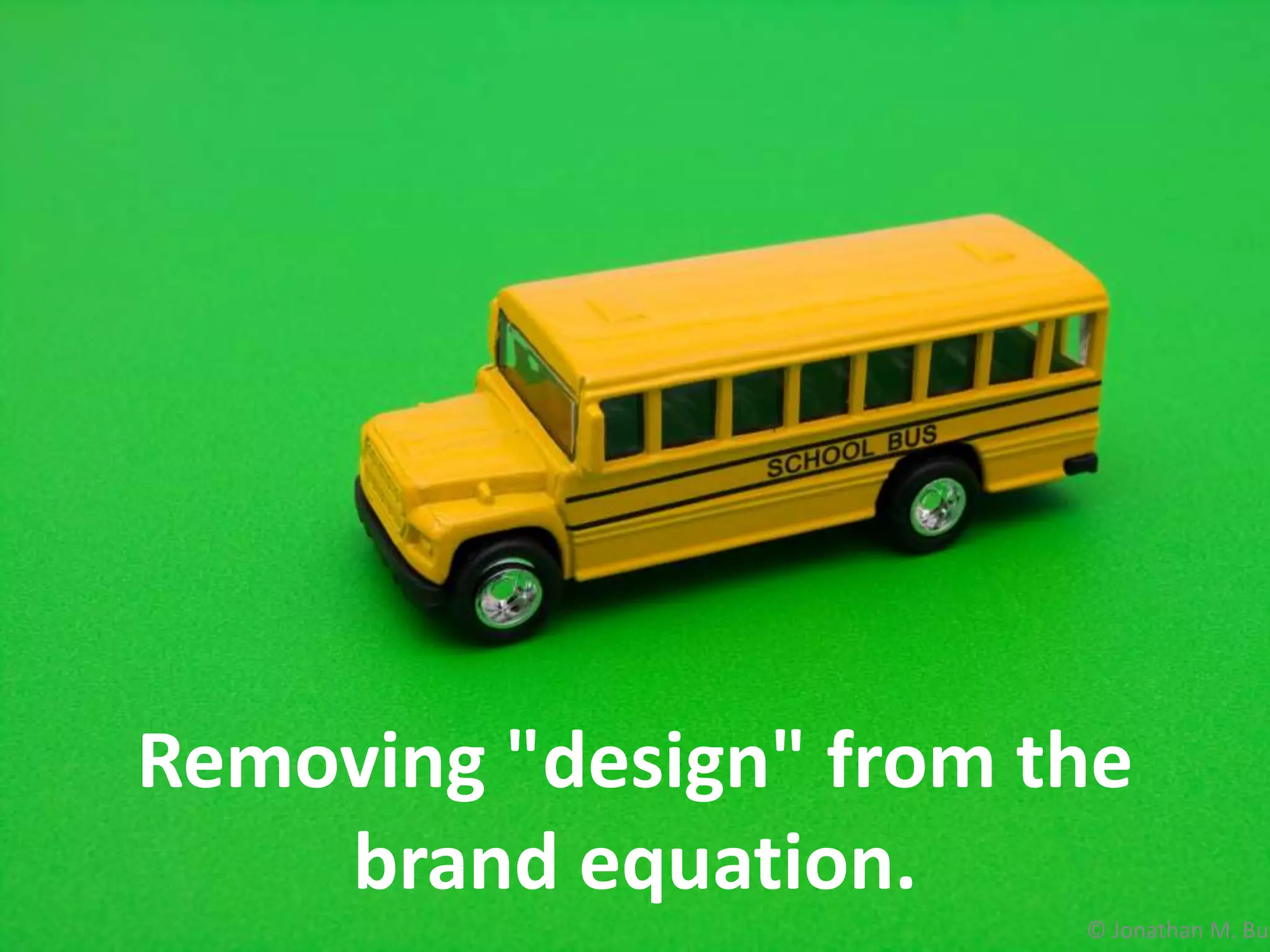 Removing "design" from the
brand equation.
© Jonathan M. Bur
 
