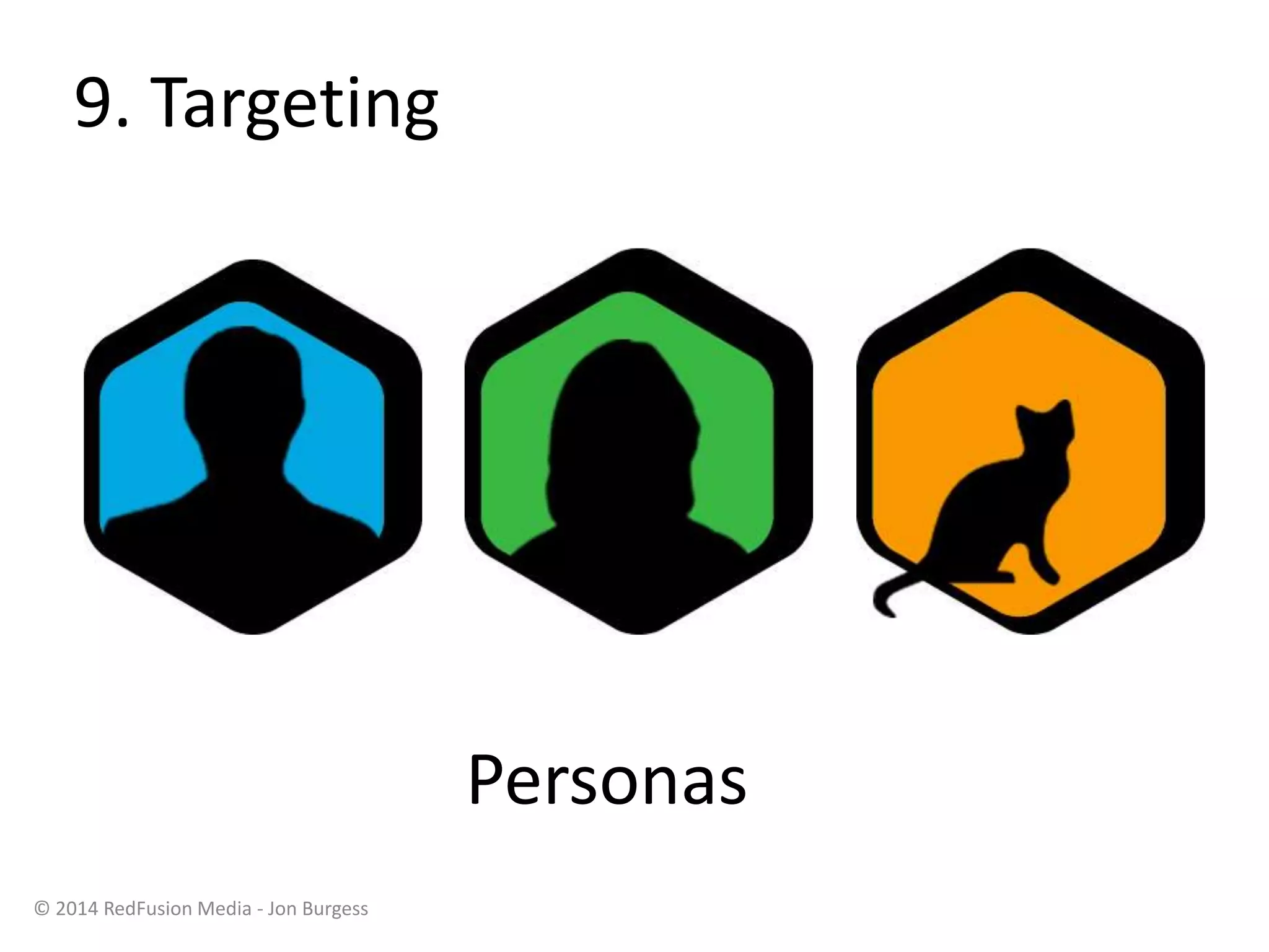 9. Targeting
© 2014 RedFusion Media - Jon Burgess
Personas
 