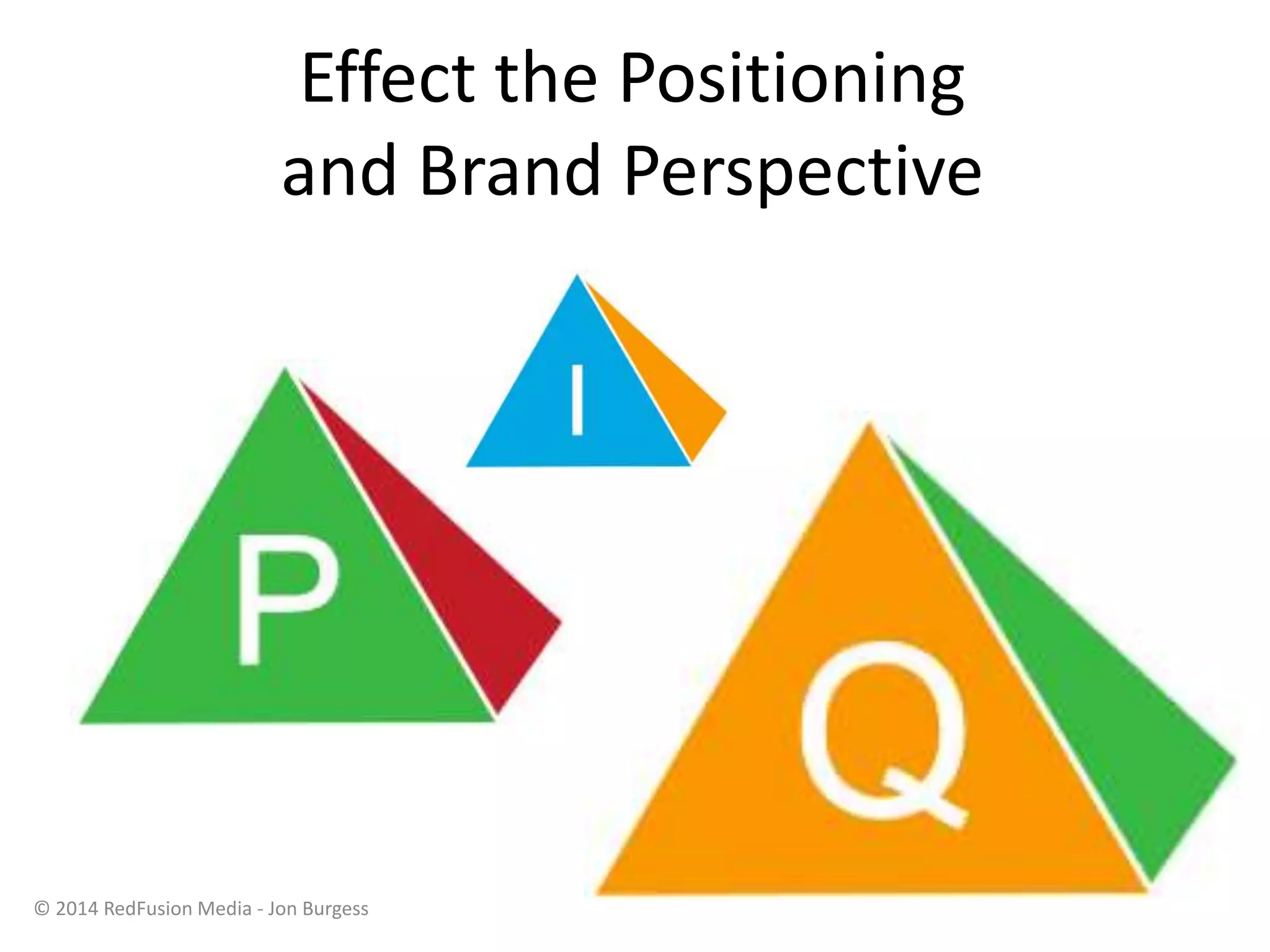 Effect the Positioning
and Brand Perspective
© 2014 RedFusion Media - Jon Burgess
 