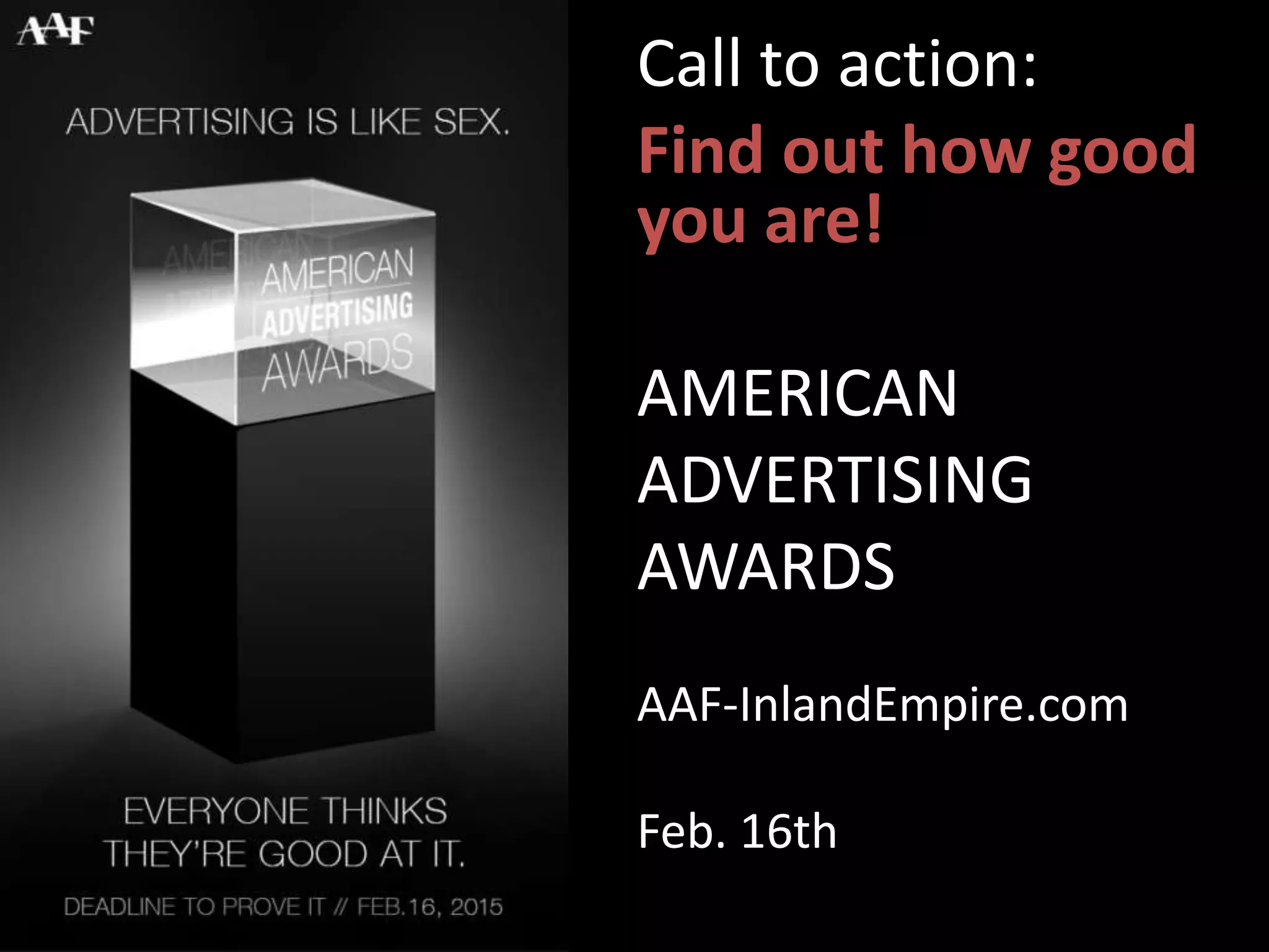 Call to action:
Find out how good
you are!
AMERICAN
ADVERTISING
AWARDS
AAF-InlandEmpire.com
Feb. 16th
 