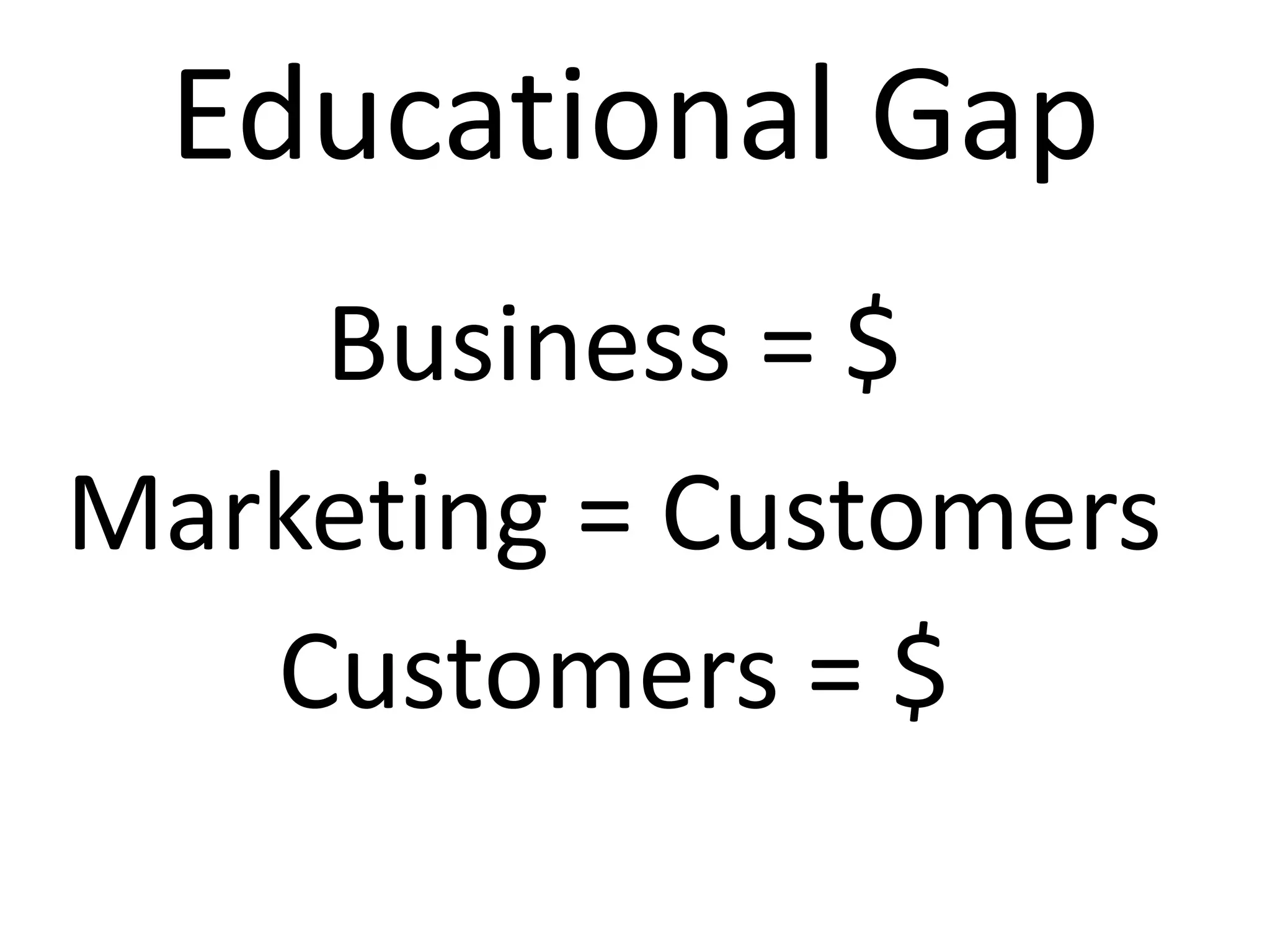 Business = $
Marketing = Customers
Customers = $
Educational Gap
 