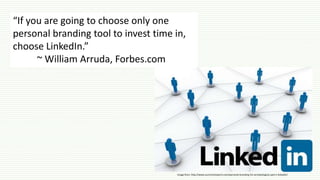 “If you are going to choose only one
personal branding tool to invest time in,
choose LinkedIn.”
~ William Arruda, Forbes.com
Image from: http://www.succinctresearch.com/personal-branding-for-archaeologists-part-ii-linkedin/
 
