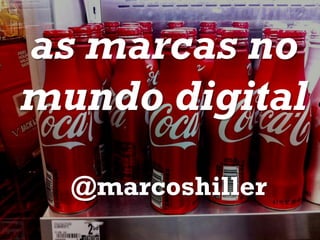 as marcas no
mundo digital
  @marcoshiller
 