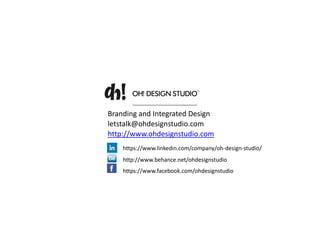 letstalk@ohdesignstudio.com
Branding and Integrated Design
http://www.ohdesignstudio.com
https://www.linkedin.com/company/oh-design-studio/
http://www.behance.net/ohdesignstudio
https://www.facebook.com/ohdesignstudio
 
