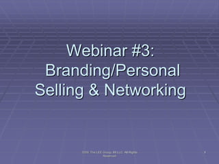 1
Webinar #3:
Branding/Personal
Selling & Networking
12009, The LEE Group, MI LLC All Rights
Reserved
 