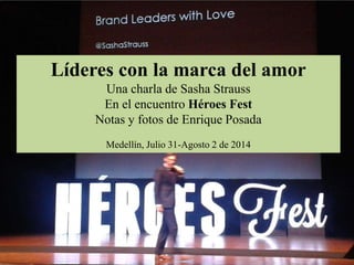 Líderes con la marca del amor
Una charla de Sasha Strauss
En el encuentro Héroes Fest
Notas y fotos de Enrique Posada
Medellín, Julio 31-Agosto 2 de 2014
 