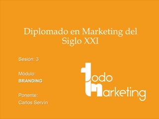 Diplomado en Marketing del
Siglo XXI
Sesión: 3
Módulo:
BRANDING

Ponente:
Carlos Servín

 