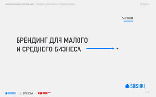 25.04.2014
1 / 18
МИХАИЛ ШИШКИН ДЛЯ РИФ+КИБ / БРЕНДИНГ ДЛЯ МАЛОГО И СРЕДНЕГО БИЗНЕСА
SHISHKI
БРЕНДИНГ ДЛЯ МАЛОГО
И СРЕДНЕГО БИЗНЕСА
 