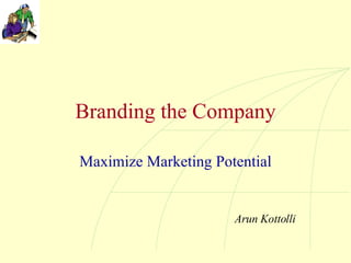 Branding the Company Maximize Marketing Potential Arun Kottolli 