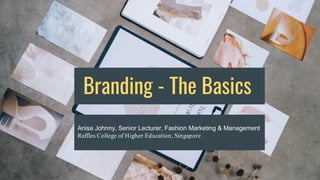 Branding - The Basics
Anisa Johnny, Senior Lecturer, Fashion Marketing & Management
Raffles College of Higher Education, Singapore
 
