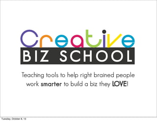 B I Z S C H O O L
Teaching tools to help right brained people
work smarter to build a biz they LOVE!
Tuesday, October 8, 13
 