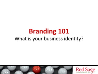 Branding	
  101	
  
What	
  is	
  your	
  business	
  iden0ty?	
  
 