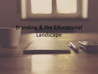 Branding & the Educational 
Landscape 
 