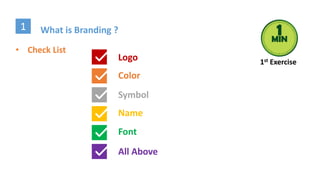 What is Branding ?1
• Check List
Logo
Color
Symbol
Name
Font
All Above
1st Exercise
 