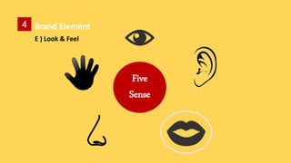 4 Brand Element
E ) Look & Feel
Five
Sense
 