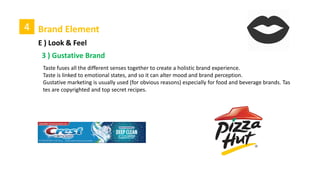 4 Brand Element
E ) Look & Feel
2 ) Sonic Brand
Sound branding (also known as audio branding, music branding, sonic branding, acoustic
branding or sonic mnemonics) is the use of sound to reinforce brand identity.
Sound branding is increasingly becoming a vehicle for conveying a memorable message to
targeted consumers, taking advantage of the powerful memory sense of sound"
 