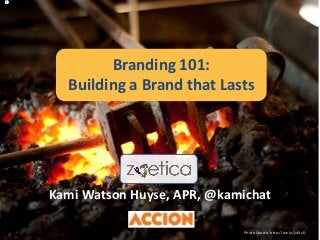 Kami Watson Huyse, APR, @kamichat
Photo Source: http://ow.ly/yuVyD
Branding 101:
Building a Brand that Lasts
 
